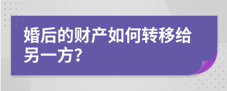 婚后的财产如何转移给另一方？