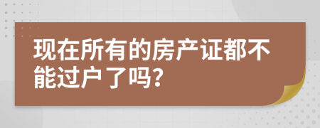 现在所有的房产证都不能过户了吗？