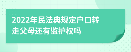 2022年民法典规定户口转走父母还有监护权吗