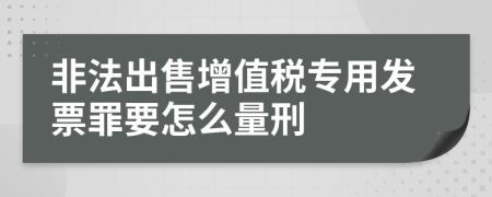 非法出售增值税专用发票罪要怎么量刑