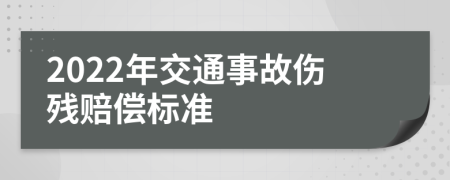 2022年交通事故伤残赔偿标准