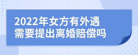 2022年女方有外遇需要提出离婚赔偿吗