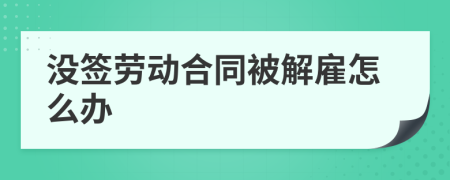 没签劳动合同被解雇怎么办