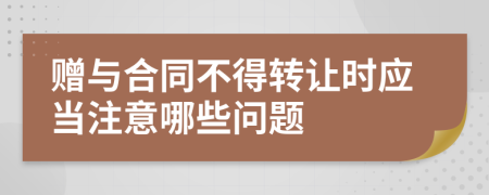 赠与合同不得转让时应当注意哪些问题