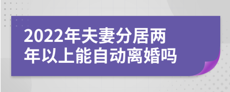 2022年夫妻分居两年以上能自动离婚吗