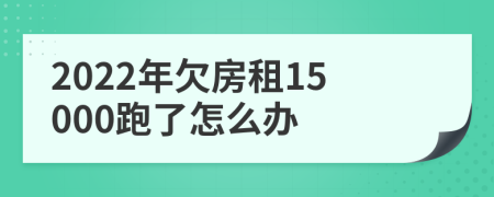 2022年欠房租15000跑了怎么办