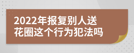 2022年报复别人送花圈这个行为犯法吗