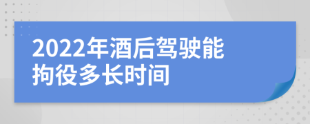 2022年酒后驾驶能拘役多长时间