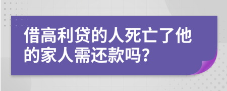 借高利贷的人死亡了他的家人需还款吗？