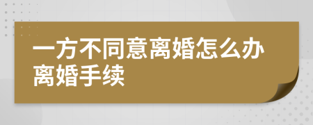 一方不同意离婚怎么办离婚手续