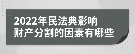 2022年民法典影响财产分割的因素有哪些