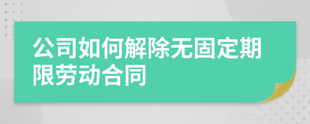 公司如何解除无固定期限劳动合同