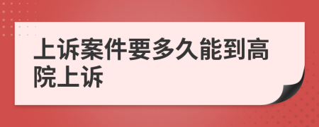 上诉案件要多久能到高院上诉