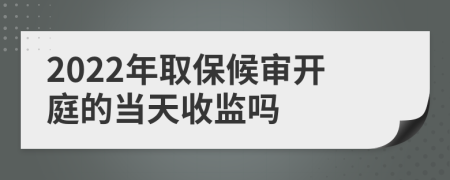 2022年取保候审开庭的当天收监吗