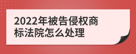 2022年被告侵权商标法院怎么处理