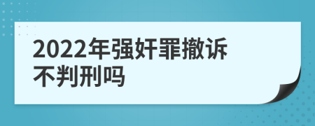 2022年强奸罪撤诉不判刑吗