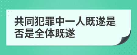 共同犯罪中一人既遂是否是全体既遂