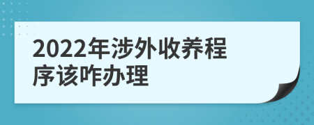 2022年涉外收养程序该咋办理