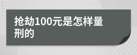 抢劫100元是怎样量刑的