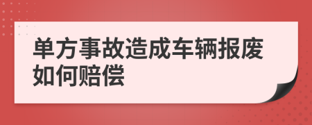 单方事故造成车辆报废如何赔偿