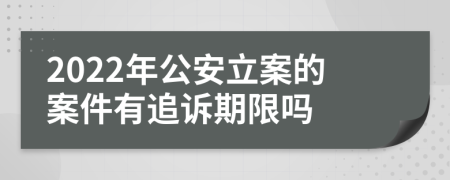 2022年公安立案的案件有追诉期限吗