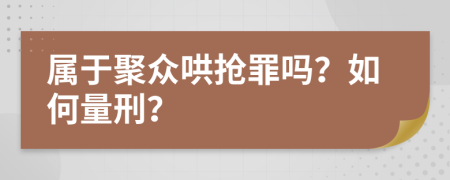 属于聚众哄抢罪吗？如何量刑？