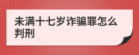 未满十七岁诈骗罪怎么判刑