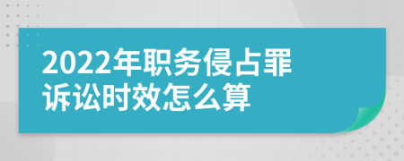 2022年职务侵占罪诉讼时效怎么算