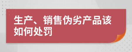 生产、销售伪劣产品该如何处罚