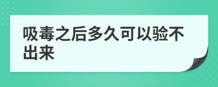 吸毒之后多久可以验不出来