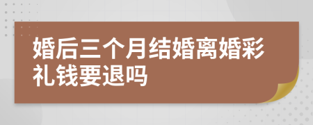 婚后三个月结婚离婚彩礼钱要退吗