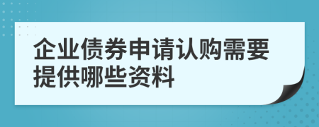 企业债券申请认购需要提供哪些资料