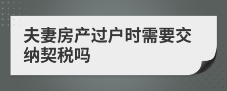 夫妻房产过户时需要交纳契税吗