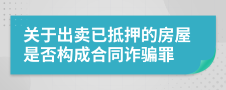 关于出卖已抵押的房屋是否构成合同诈骗罪