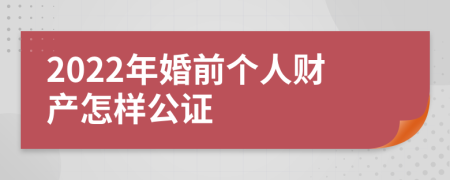 2022年婚前个人财产怎样公证