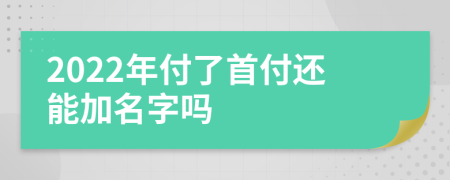 2022年付了首付还能加名字吗