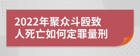 2022年聚众斗殴致人死亡如何定罪量刑