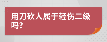 用刀砍人属于轻伤二级吗？