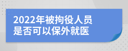 2022年被拘役人员是否可以保外就医