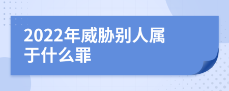 2022年威胁别人属于什么罪