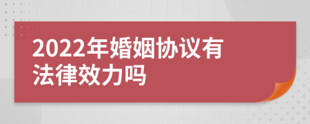 2022年婚姻协议有法律效力吗