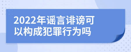 2022年谣言诽谤可以构成犯罪行为吗