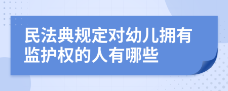 民法典规定对幼儿拥有监护权的人有哪些