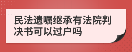 民法遗嘱继承有法院判决书可以过户吗