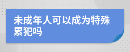 未成年人可以成为特殊累犯吗