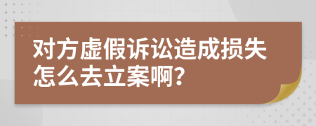 对方虚假诉讼造成损失怎么去立案啊？