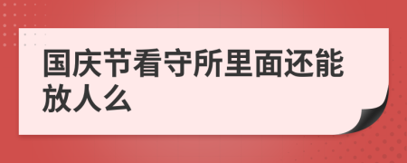 国庆节看守所里面还能放人么