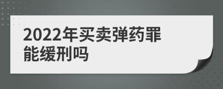 2022年买卖弹药罪能缓刑吗