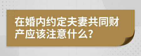 在婚内约定夫妻共同财产应该注意什么？