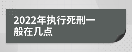 2022年执行死刑一般在几点